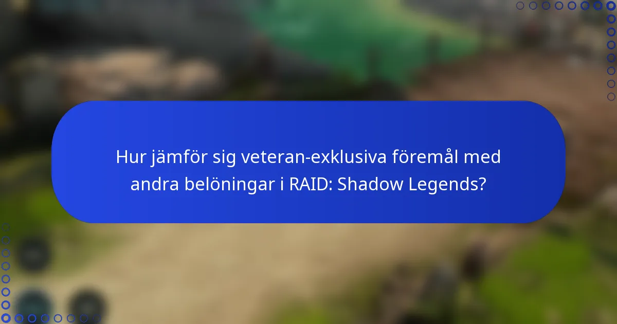Hur jämför sig veteran-exklusiva föremål med andra belöningar i RAID: Shadow Legends?