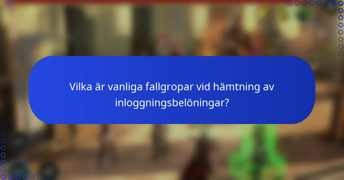 Vilka är vanliga fallgropar vid hämtning av inloggningsbelöningar?