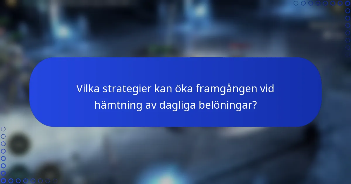 Vilka strategier kan öka framgången vid hämtning av dagliga belöningar?