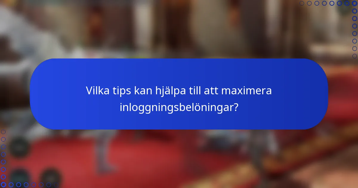 Vilka tips kan hjälpa till att maximera inloggningsbelöningar?